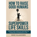 How to Raise Good Humans with Superpower Life Skills: A Parent's Guide to Raising Kind, Responsible, and Confident Kids-One Superpower at a Time - Paperback