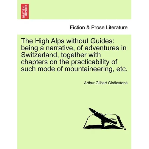 The High Alps Without Guides: Being a Narrative, of Adventures in Switzerland, Together with Chapters on the Practicability of Such Mode of Mountain - Paperback