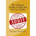The Ultimate Guide to Sales and Use Tax Audits: Your guide to understanding and preparing for a sales and use tax audit. - Paperback
