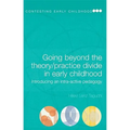 Going Beyond the Theory/Practice Divide in Early Childhood Education: Introducing an Intra-Active Pedagogy - Paperback