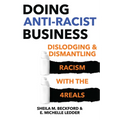 Doing Anti-Racist Business: Dislodging and Dismantling Racism with the 4reals - Paperback