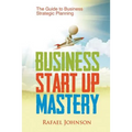 Business Start Up Mastery: The Guide to Business Strategic Planning - Paperback