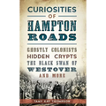 Curiosities of Hampton Roads: Ghostly Colonists, Hidden Crypts, the Black Swan of Westover and More - Hardcover