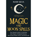 Magic and Moon Spells: The Ultimate Guide to Unlocking the Power of Natural Forces, the 8 Lunar Phases, Wicca, and Witchcraft - Paperback