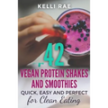42 Vegan Protein Shakes and Smoothies: Quick, Easy and Perfect for Clean Eating - Paperback