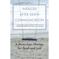Induced After-Death Communication: A Miraculous Therapy for Grief and Loss - Paperback