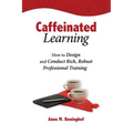 Caffeinated Learning: How to Design and Conduct Rich, Robust Professional Training - Paperback