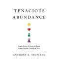 Tenacious Abundance: Simple Habits & Hacks for Being Happy, Healthy, Wealthy & Wise - Hardcover