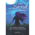 Your Sacred Journey: The Ultimate Guidebook to Align Your Mind, Body, & Spirit - Paperback