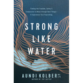 Strong Like Water: Finding the Freedom, Safety, and Compassion to Move Through Hard Things--And Experience True Flourishing - Paperback