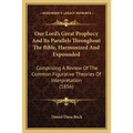 Our Lord's Great Prophecy And Its Parallels Throughout The Bible, Harmonized And Expounded: Comprising A Review Of The Common Figurative Theories Of I - Paperback