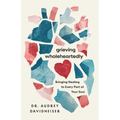 Grieving Wholeheartedly: Bringing Healing to Every Part of Your Soul - Paperback