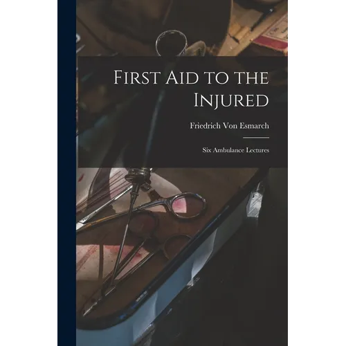 First Aid to the Injured: Six Ambulance Lectures - Paperback