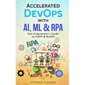 Accelerated DevOps with AI, ML & RPA: Non-Programmer's Guide to AIOPS & MLOPS - Paperback