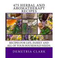 475 Herbal and Aromatherapy Recipes: Recipes for life, family and all of your household needs. - Paperback