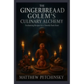 The Gingerbread Golem's Culinary Alchemy: Enchanting Recipes for a Sweetly Dark Feast - Paperback