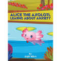 Alice the Axolotl Learns About Anxiety - Hardcover