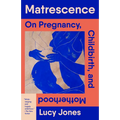 Matrescence: On Pregnancy, Childbirth, and Motherhood - Paperback