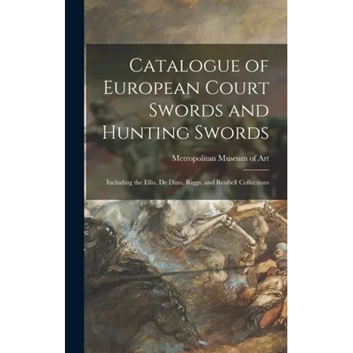 Catalogue of European Court Swords and Hunting Swords: Including the Ellis, De Dino, Riggs, and Reubell Collections - Hardcover