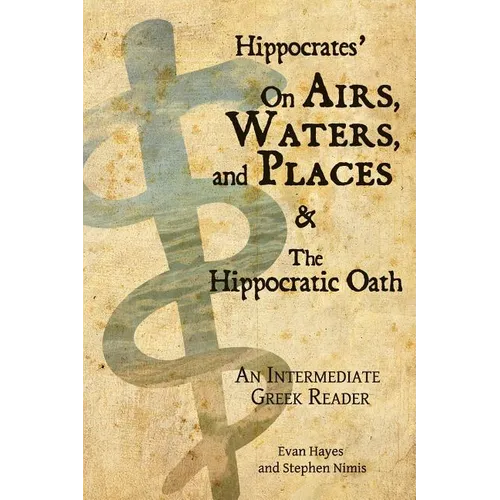 Hippocrates' On Airs, Waters, and Places and The Hippocratic Oath: An Intermediate Greek Reader: Greek text with Running Vocabulary and Commentary - Paperback