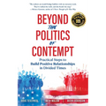 Beyond the Politics of Contempt: Practical Steps to Build Positive Relationships in Divided Times - Paperback