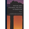 Ishtar and Izdubar, the Epic of Babylon: Or, the Babylonian Goddess of Love and the Hero and Warrior King, Restored in Mod. Verse by L.L.C. Hamilton - Hardcover