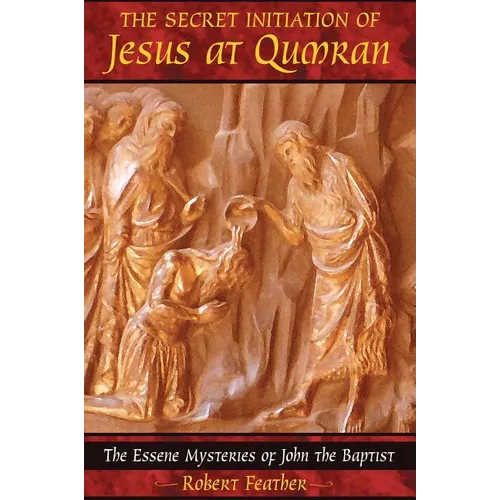 The Secret Initiation of Jesus at Qumran: The Essene Mysteries of John the Baptist - Paperback