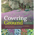 Covering Ground: Unexpected Ideas for Landscaping with Colorful, Low-Maintenance Ground Covers - Paperback
