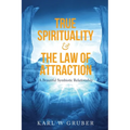 True Spirituality & the Law of Attraction: A Beautiful Symbiotic Relationship - Paperback