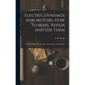 Electric Dynamos And Motors, How To Make, Repair And Use Them: A Practical Handbook For Electrical Amateurs And Students - Hardcover