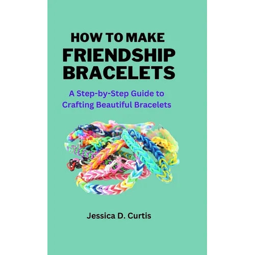 How to Make Friendship Bracelets: A Step-by-Step Guide to Crafting Beautiful Bracelets - Paperback