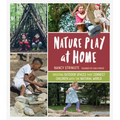Nature Play at Home: Creating Outdoor Spaces That Connect Children with the Natural World - Paperback