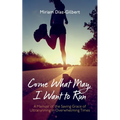 Come What May, I Want to Run: A Memoir of the Saving Grace of Ultrarunning in Overwhelming Times - Hardcover