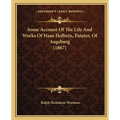 Some Account Of The Life And Works Of Hans Holbein, Painter, Of Augsburg (1867) - Paperback