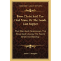 How Christ Said The First Mass; Or The Lord's Last Supper: The Rites And Ceremonies, The Ritual And Liturgy, The Forms Of Divine Worship - Paperback