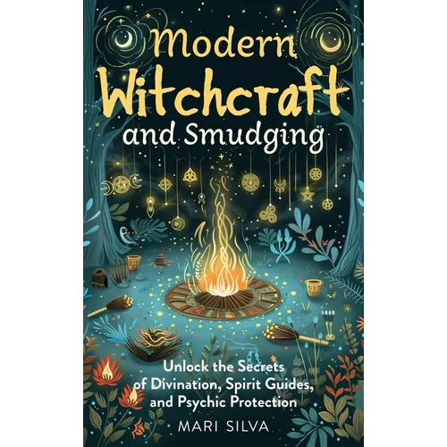 Modern Witchcraft and Smudging: Unlock the Secrets of Divination, Spirit Guides, and Psychic Protection - Hardcover