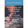 Mastering the Art of Sales: Strategies and Techniques for Success in a Dynamic World - Paperback