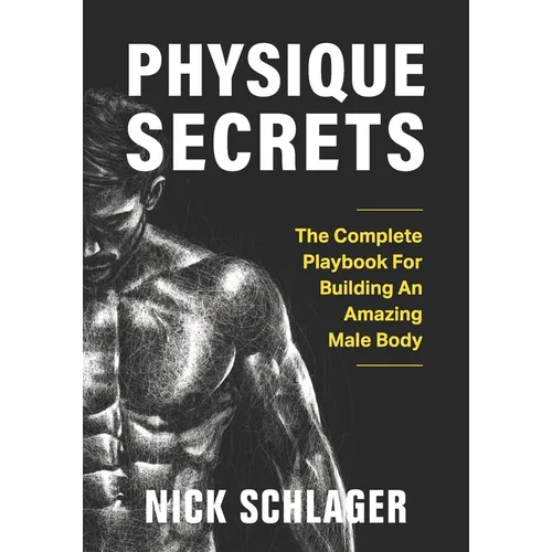 Physique Secrets: The Complete Playbook For Building An Amazing Male Body - Paperback