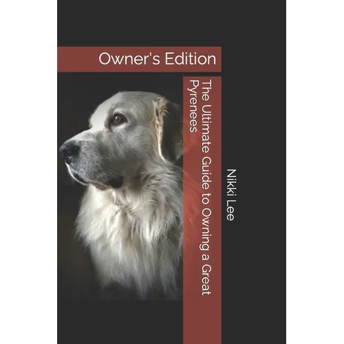 The Ultimate Guide to Owning a Great Pyrenees: Owner's Edition - Paperback