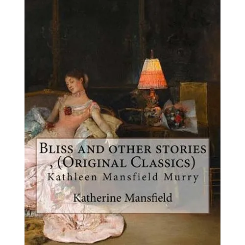 Bliss and other stories, By Katherine Mansfield (Original Classics): Kathleen Mansfield Murry - Paperback