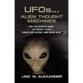 UFOs...ALIEN THOUGHT MACHINES: How the Minds of Aliens, By Thought Alone, Create and Control Their Spaceships - Paperback