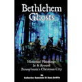 Bethlehem Ghosts: Historical Hauntings In & Around Pennsylvania's Christmas City - Paperback