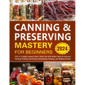 Canning & Preserving Mastery for Beginners: [10-in-1] Safely Extend Food's Shelf Life with Water Bath & Pressure Canning, Pickling, Fermenting, Dehydr - Paperback