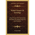 Wilde's Primer Of Astrology: How To Cast The Horoscope And Read Its Happy Auguries And Portents - Paperback