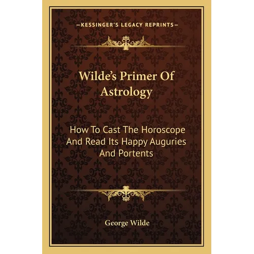 Wilde's Primer Of Astrology: How To Cast The Horoscope And Read Its Happy Auguries And Portents - Paperback