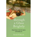 Through a Glass Brightly: Using Science to See Our Species as We Really Are - Hardcover