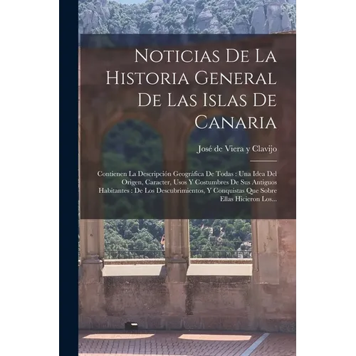Noticias De La Historia General De Las Islas De Canaria: Contienen La Descripción Geográfica De Todas: Una Idea Del Origen, Caracter, Usos Y Costumbre - Paperback