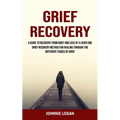 Grief Recovery: A Guide to Recovery From Grief and Loss of a Loved One (Grief Recovery Method for Healing Through the Different Stages of Grief) - Paperback