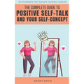 The Complete Guide To Positive Self Talk and Your Self Concept - Paperback