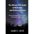The Ultimate Mini Guide to Motivation and Achieving Success: Five Easy Step Strategies for Personal Growth, Positive Mindset and Goal Setting - Paperback